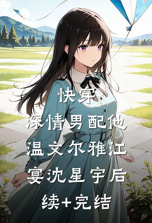 快穿：深情男配他温文尔雅江宴沈星宇后续+完结