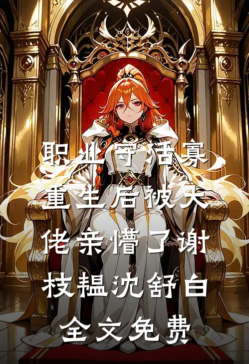 职业守活寡，重生后被大佬亲懵了谢枝韫沈舒白全文免费