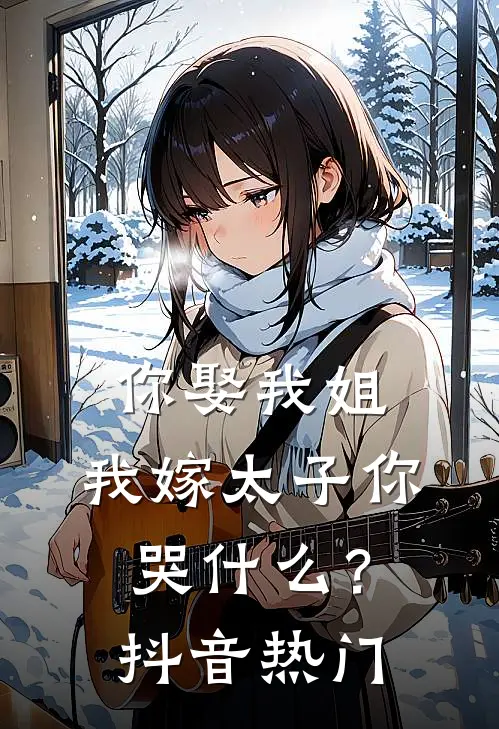 你娶我姐，我嫁太子你哭什么？抖音热门