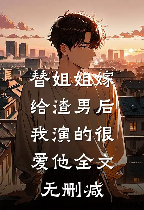 替姐姐嫁给渣男后,我演的很爱他全文无删减