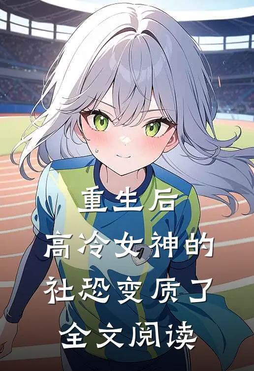 重生后，高冷女神的社恐变质了全文阅读