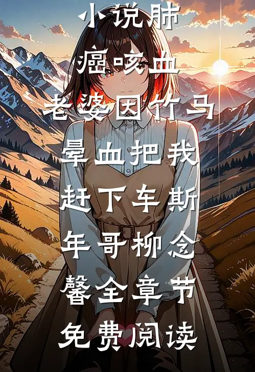小说肺癌咳血，老婆因竹马晕血把我赶下车斯年哥柳念馨全章节免费阅读