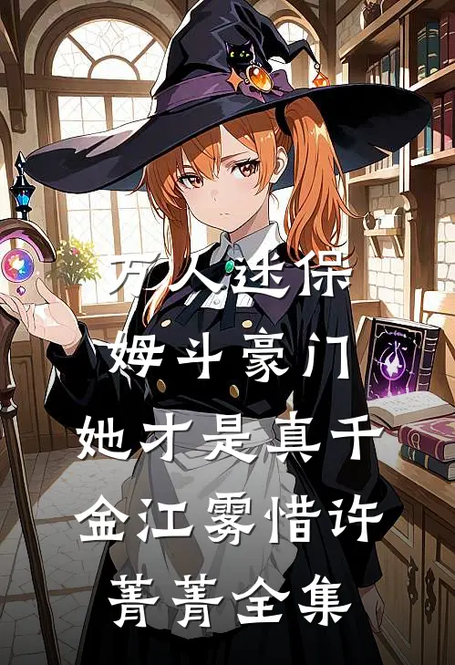 万人迷保姆斗豪门，她才是真千金江雾惜许菁菁全集