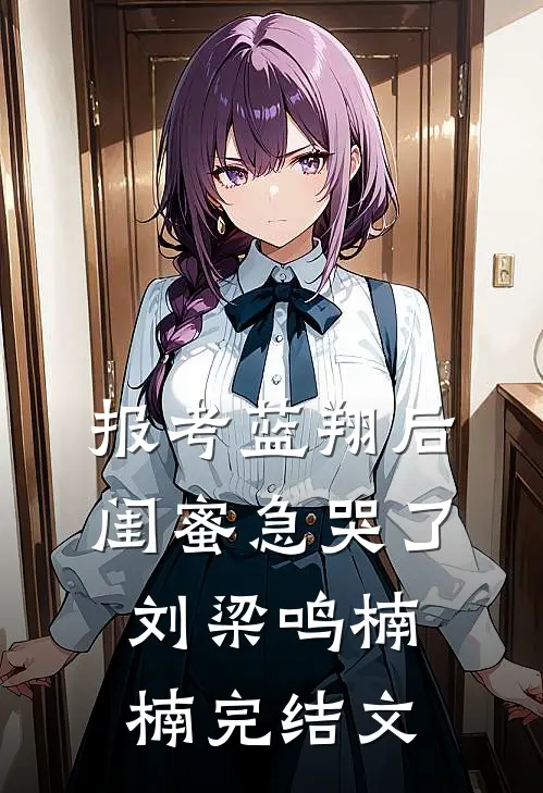 报考蓝翔后，闺蜜急哭了刘梁鸣楠楠完结文