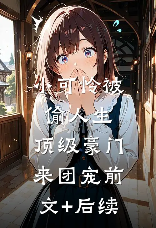 小可怜被偷人生，顶级豪门来团宠前文+后续