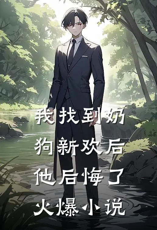 我找到奶狗新欢后，他后悔了火爆小说