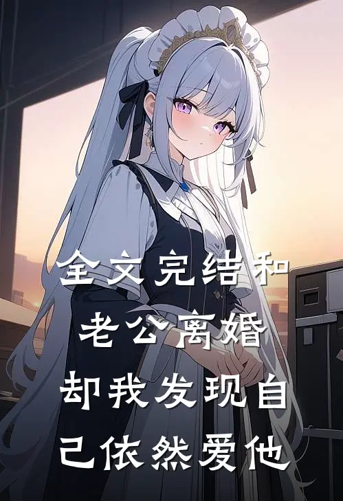 全文完结和老公离婚，却我发现自己依然爱他