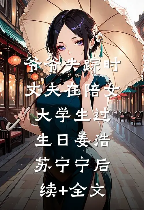 爷爷失踪时，丈夫在陪女大学生过生日姜浩苏宁宁后续+全文