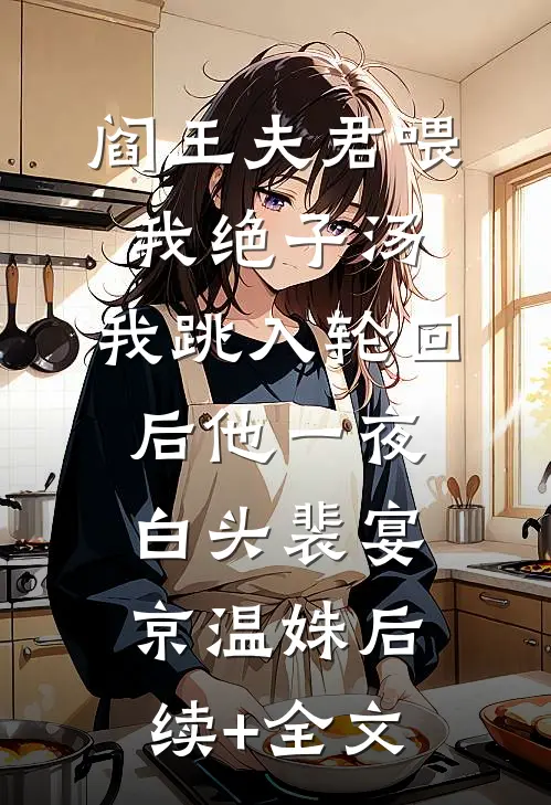 阎王夫君喂我绝子汤，我跳入轮回后他一夜白头裴宴京温姝后续+全文