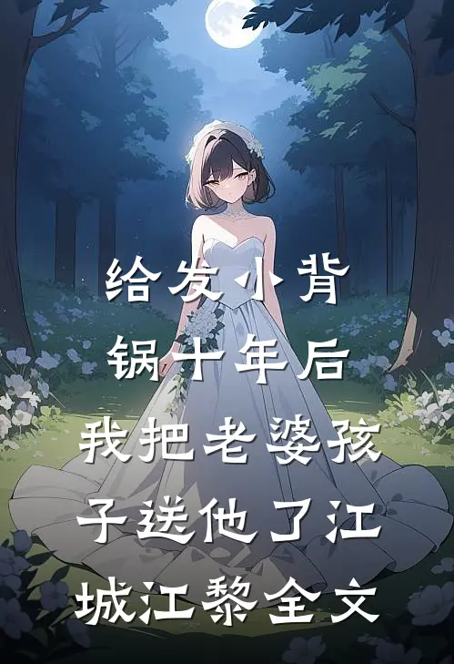 给发小背锅十年后，我把老婆孩子送他了江城江黎全文