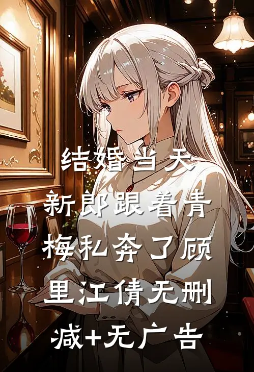 结婚当天，新郎跟着青梅私奔了顾里江倩无删减+无广告