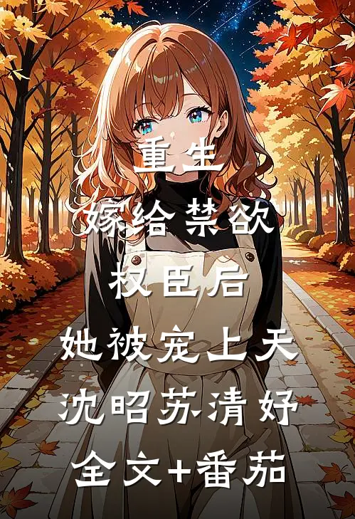 重生：嫁给禁欲权臣后，她被宠上天沈昭苏清妤全文+番茄
