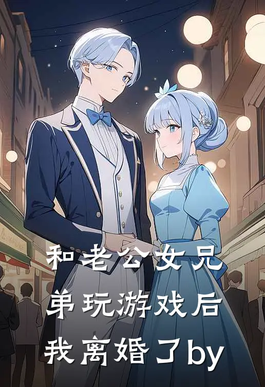 和老公女兄弟玩游戏后，我离婚了by