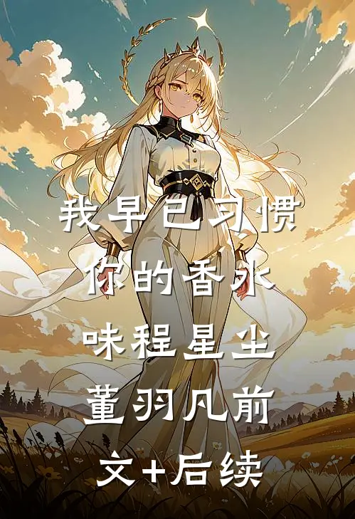 我早已习惯你的香水味程星尘董羽凡前文+后续