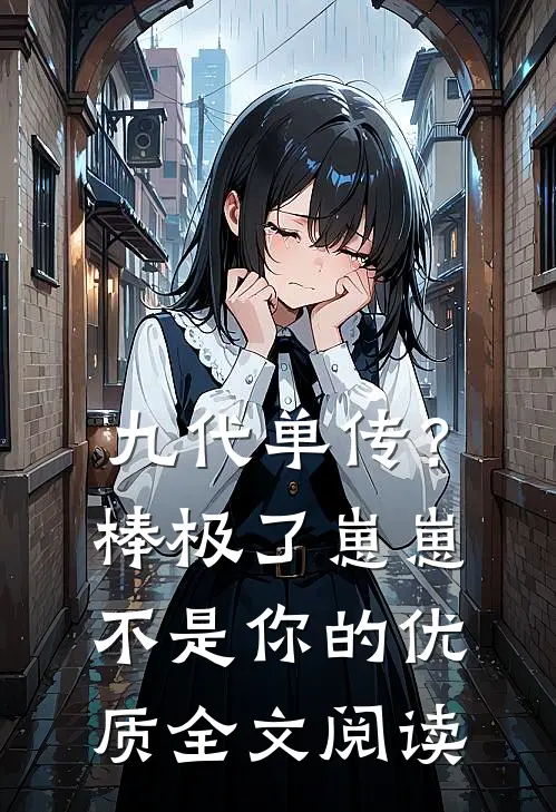 九代单传？棒极了，崽崽不是你的优质全文阅读