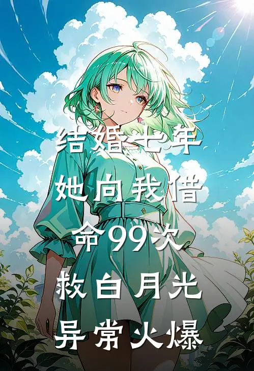 结婚七年，她向我借命99次救白月光异常火爆