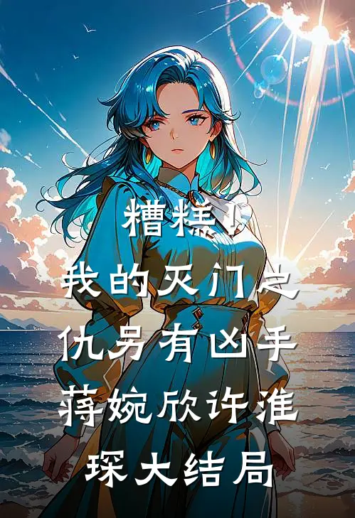 糟糕！我的灭门之仇另有凶手蒋婉欣许淮琛大结局