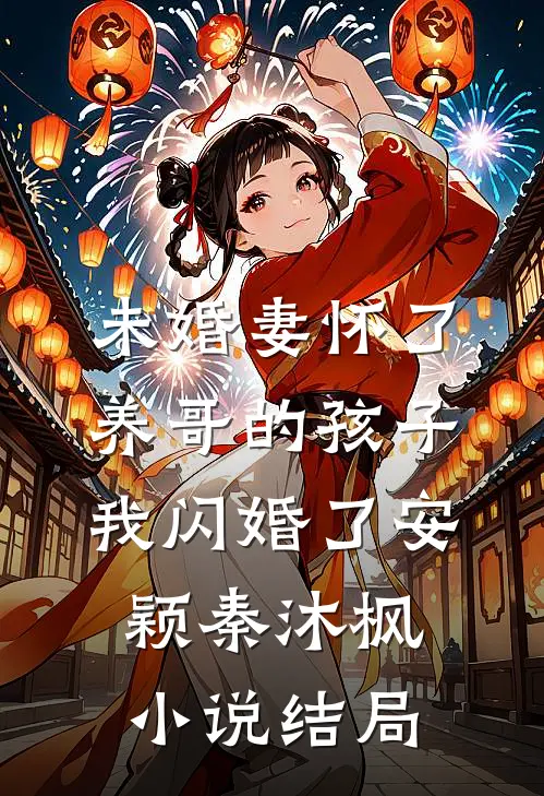 未婚妻怀了养哥的孩子，我闪婚了安颖秦沐枫小说结局
