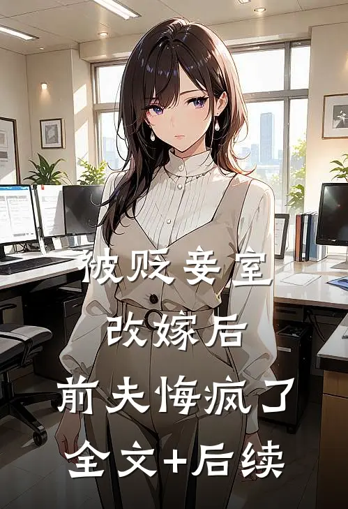 被贬妾室改嫁后，前夫悔疯了全文+后续