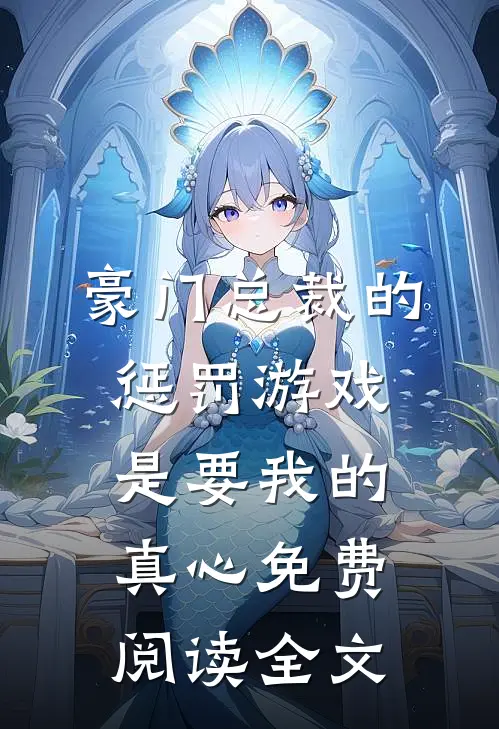 豪门总裁的惩罚游戏，是要我的真心免费阅读全文