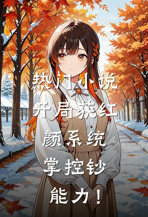 热门小说开局获红颜系统，掌控钞能力！