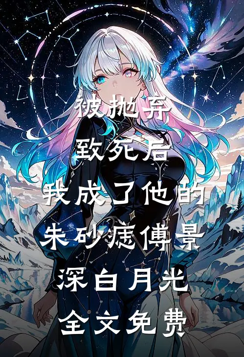 被抛弃致死后，我成了他的朱砂痣傅景深白月光全文免费