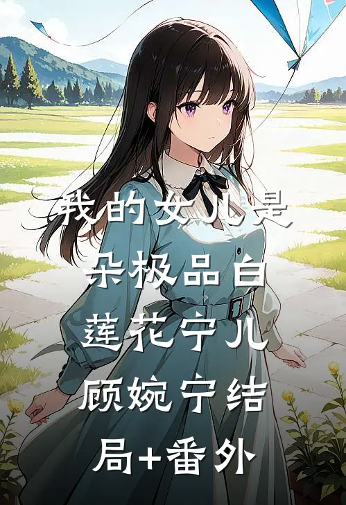 我的女儿是朵极品白莲花宁儿顾婉宁结局+番外