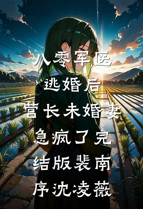 八零军医逃婚后，营长未婚妻急疯了完结版裴南序沈凌薇