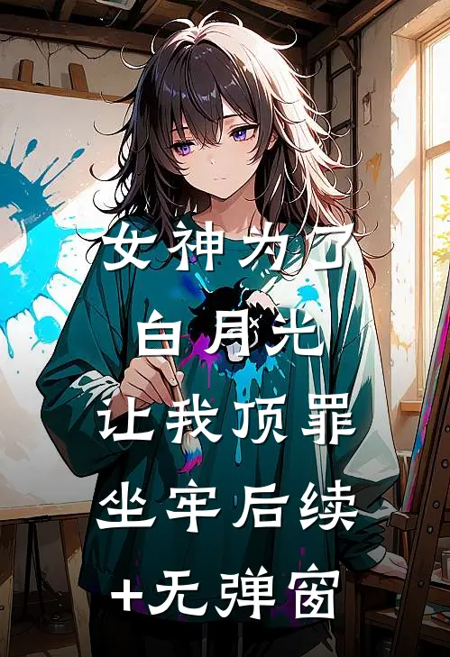 女神为了白月光，让我顶罪坐牢后续+无弹窗