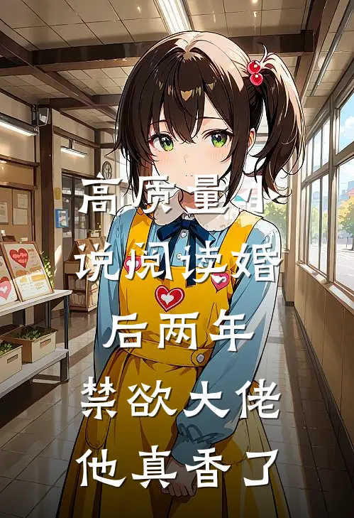 高质量小说阅读婚后两年，禁欲大佬他真香了