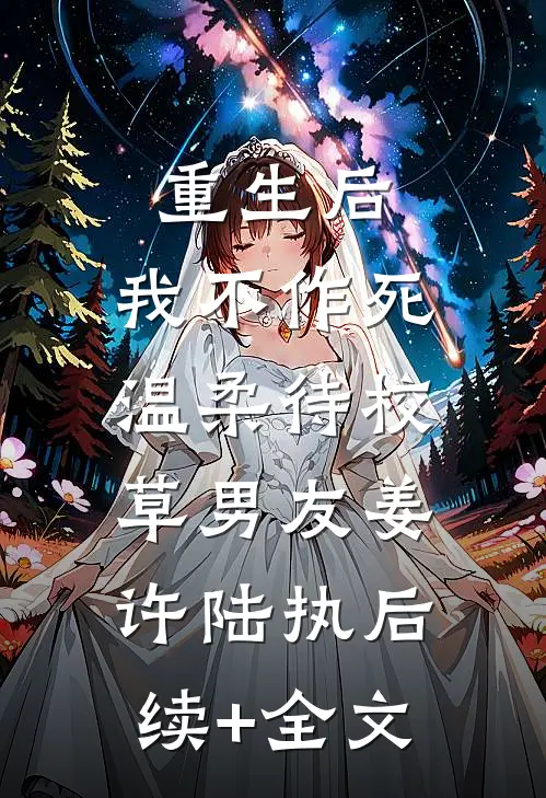 重生后，我不作死，温柔待校草男友姜许陆执后续+全文