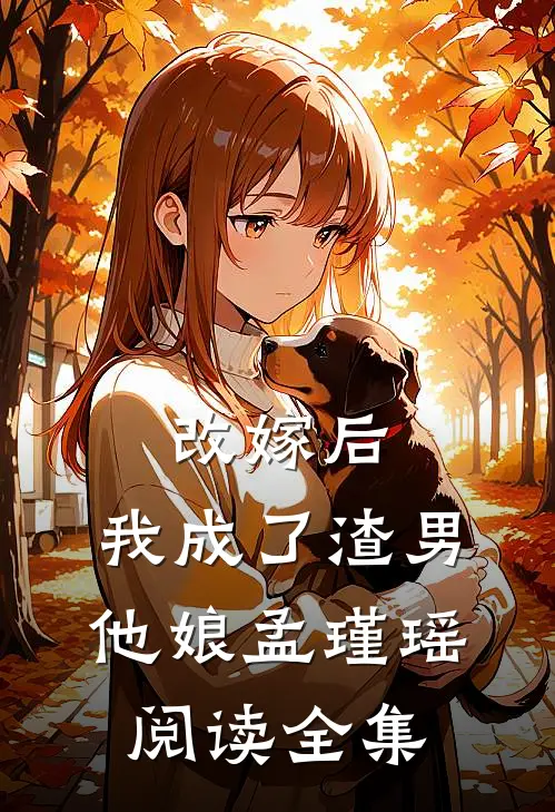 改嫁后,我成了渣男他娘孟瑾瑶阅读全集