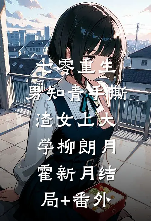 七零重生：男知青手撕渣女上大学柳朗月霍新月结局+番外