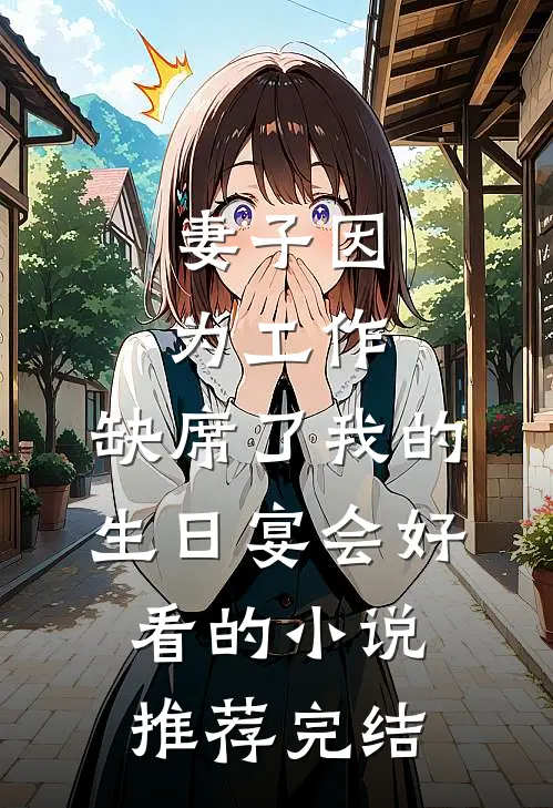 妻子因为工作，缺席了我的生日宴会好看的小说推荐完结