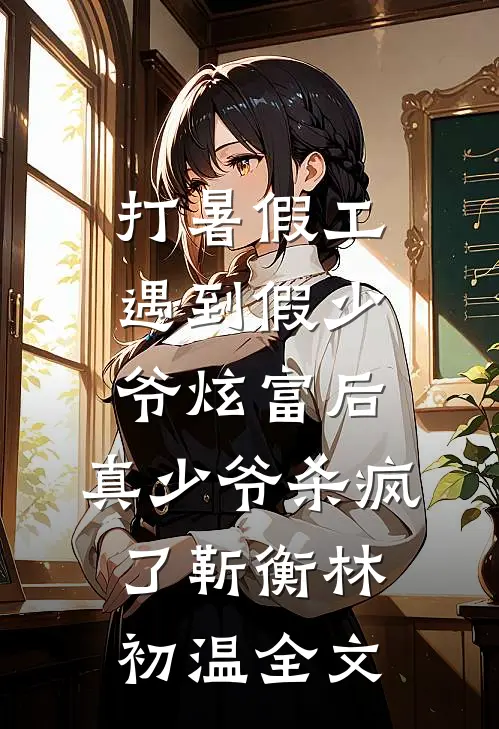 打暑假工遇到假少爷炫富后，真少爷杀疯了靳衡林初温全文