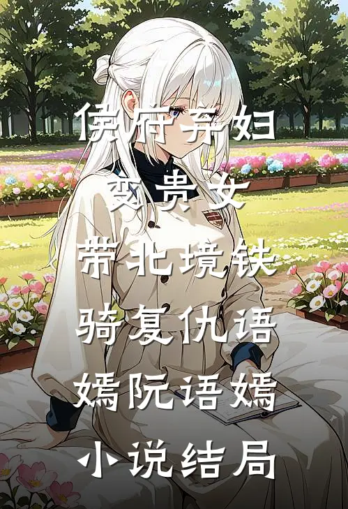 侯府弃妇变贵女，带北境铁骑复仇语嫣阮语嫣小说结局