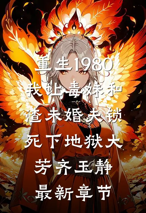 重生1980，我让毒妹和渣未婚夫锁死下地狱大芳齐玉静最新章节
