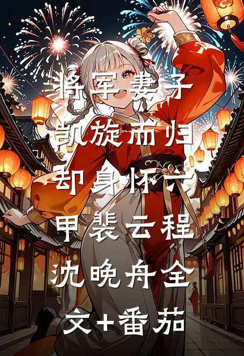 将军妻子凯旋而归，却身怀六甲裴云程沈晚舟全文+番茄