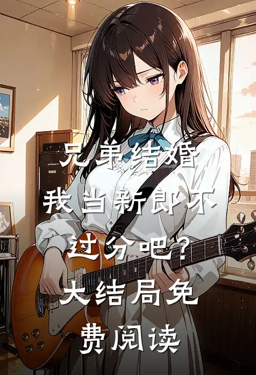 兄弟结婚,我当新郎不过分吧?大结局免费阅读