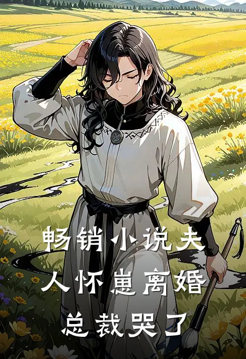 畅销小说夫人怀崽离婚，总裁哭了