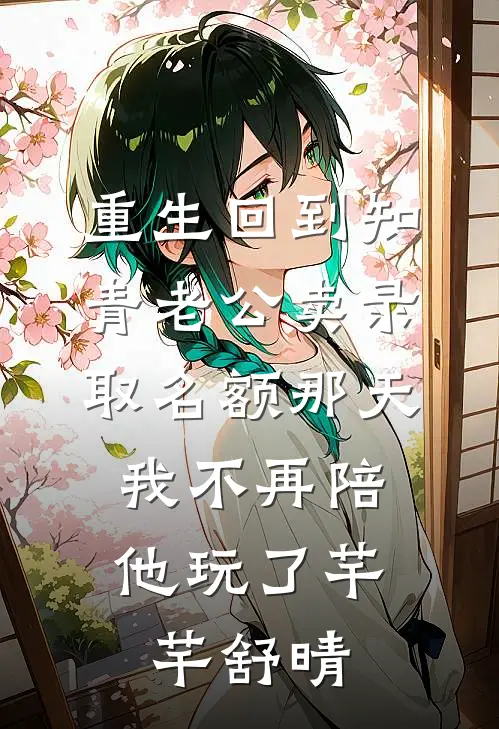 重生回到知青老公卖录取名额那天，我不再陪他玩了芊芊舒晴