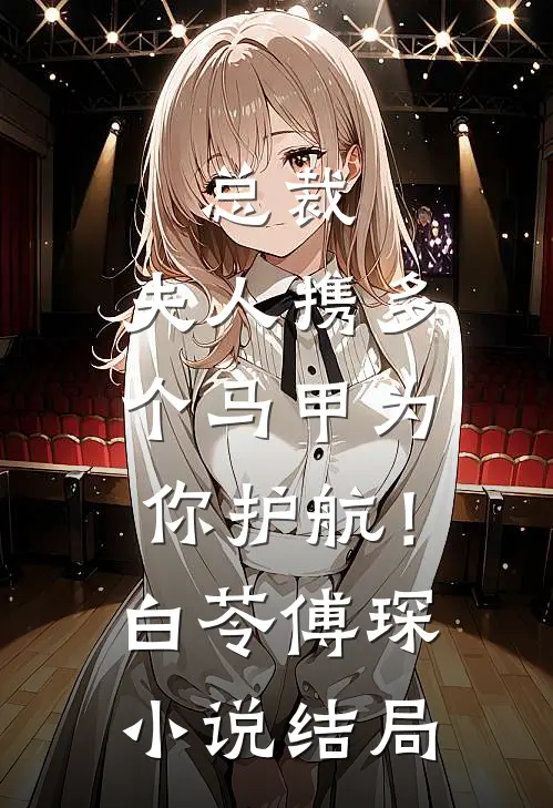 总裁，夫人携多个马甲为你护航！白苓傅琛小说结局