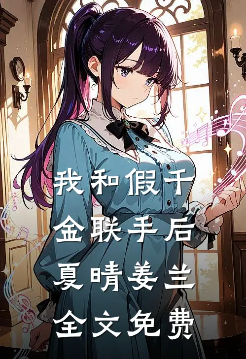 我和假千金联手后夏晴姜兰全文免费