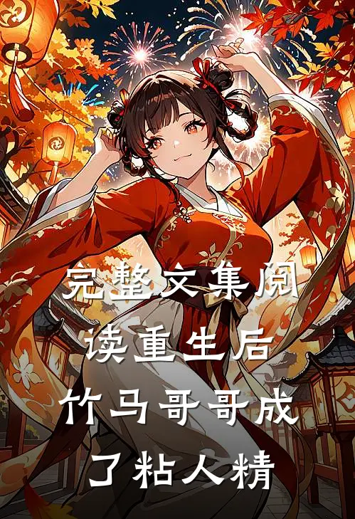 完整文集阅读重生后，竹马哥哥成了粘人精