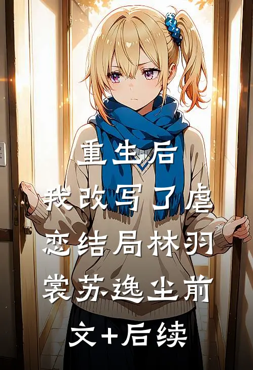 重生后，我改写了虐恋结局林羽裳苏逸尘前文+后续