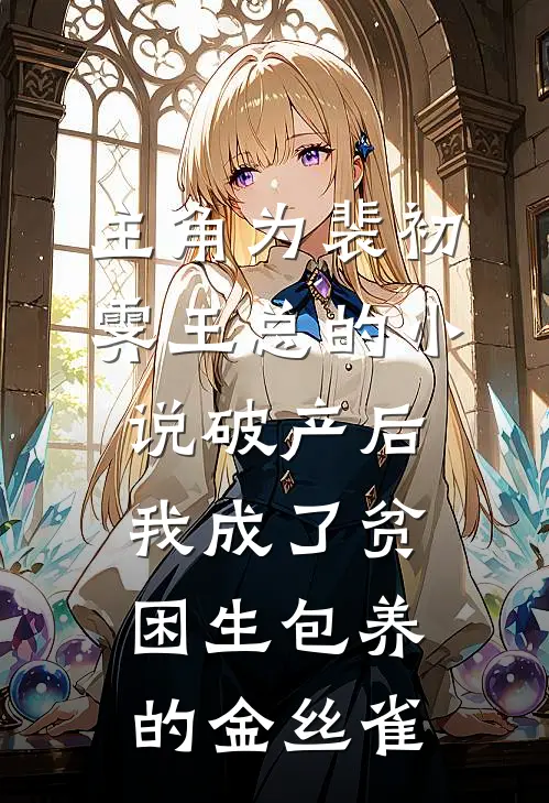 主角为裴初霁王总的小说破产后，我成了贫困生包养的金丝雀