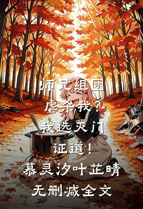 师兄组团虐杀我？我选灭门证道！慕灵汐叶芷晴无删减全文