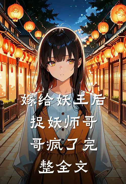 嫁给妖王后，捉妖师哥哥疯了完整全文
