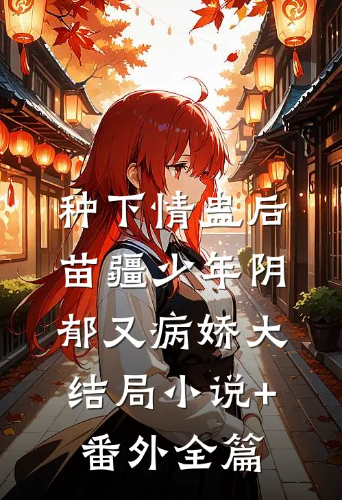 种下情蛊后，苗疆少年阴郁又病娇大结局小说+番外全篇