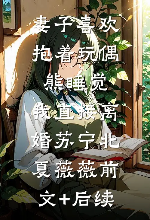 妻子喜欢抱着玩偶熊睡觉，我直接离婚苏宁北夏薇薇前文+后续
